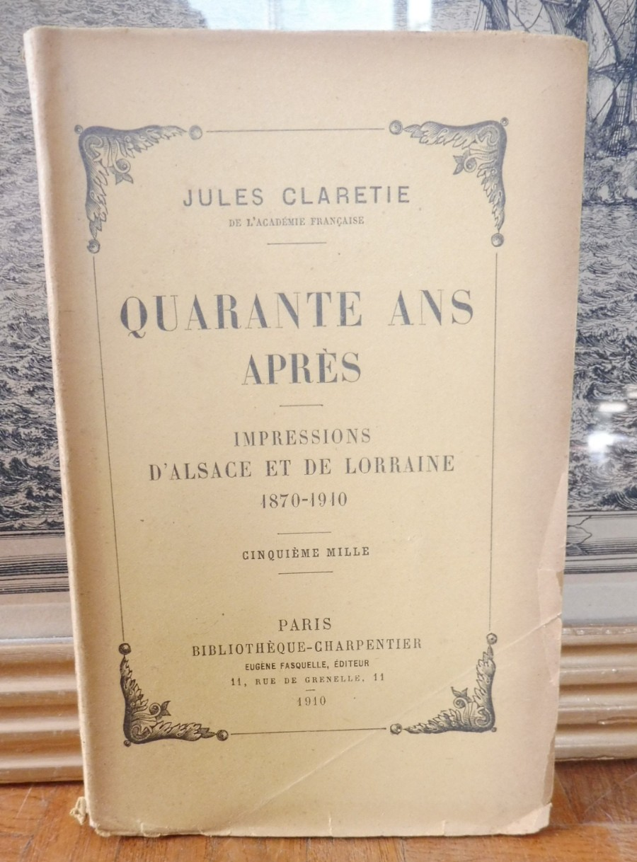Quarante ans après. Impressions d'Alsace - Lorraine 1870-1910 (J. Claretie) 1910